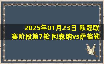 2025年01月23日 欧冠联赛阶段第7轮 阿森纳vs萨格勒布迪纳摩 全场录像